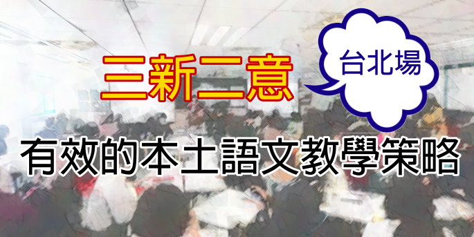 【研習活動】 有效的本土語教學策略 -語文教學的「三新二意」──臺北場